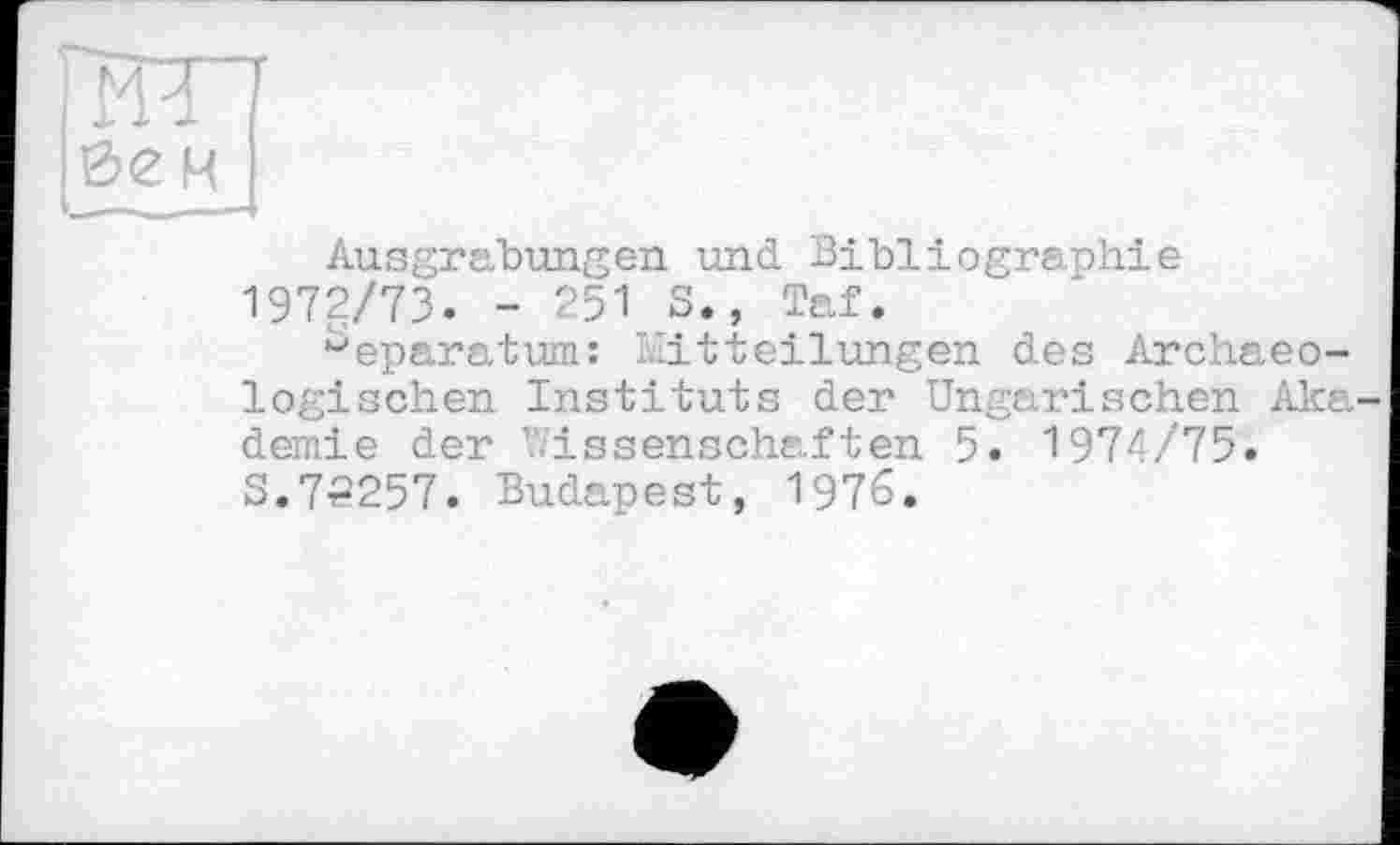 ﻿Ausgrabungen und Bibliographie 1972/73. - 251 S., Taf.
beparatum: Mitteilungen des Archaeo-logischen Instituts der Ungarischen Aka demie der Wissenschaften 5. 1974/75.
3.72257. Budapest, 1976.